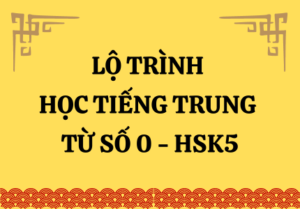 LỘ TRÌNH HỌC TIẾNG HÁN TỪ SỐ 0 - HSK5